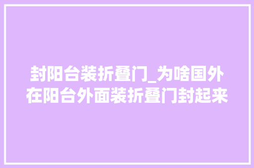 封阳台装折叠门_为啥国外在阳台外面装折叠门封起来听懂行的人一说好处这么多