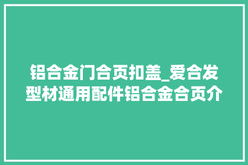 铝合金门合页扣盖_爱合发型材通用配件铝合金合页介绍