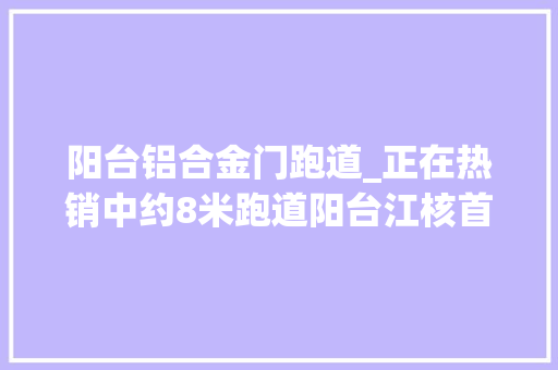 阳台铝合金门跑道_正在热销中约8米跑道阳台江核首个五恒科技江景豪宅