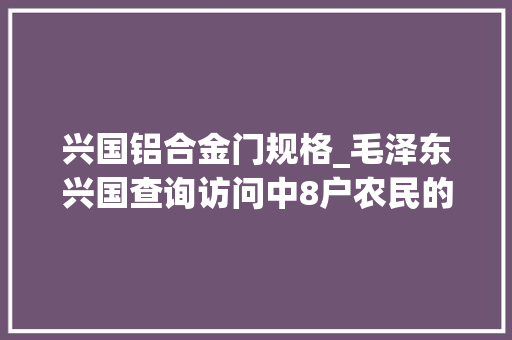 兴国铝合金门规格_毛泽东兴国查询访问中8户农民的后人怎么样了