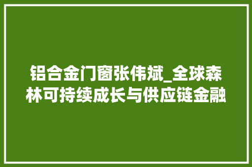 铝合金门窗张伟斌_全球森林可持续成长与供应链金融论坛4由广东省门业协会协办