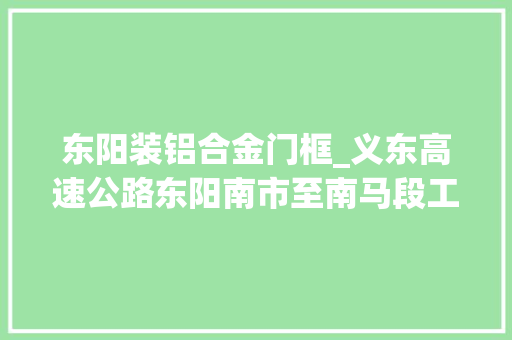 东阳装铝合金门框_义东高速公路东阳南市至南马段工程项目房屋要征收补偿筹划看过来 防火门