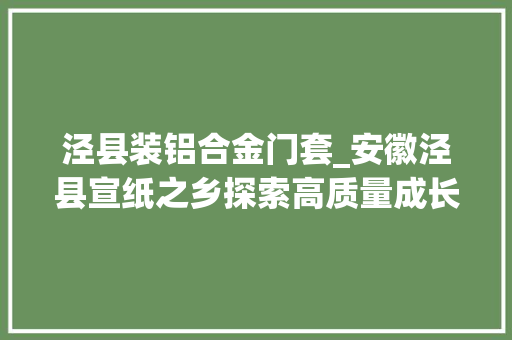 泾县装铝合金门套_安徽泾县宣纸之乡探索高质量成长新路