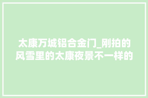 太康万城铝合金门_刚拍的风雪里的太康夜景不一样的太康请您不雅赏