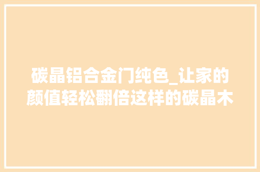 碳晶铝合金门纯色_让家的颜值轻松翻倍这样的碳晶木门您一定不能错过