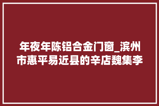 年夜年陈铝合金门窗_滨州市惠平易近县的辛店魏集李庄胡集镇等4镇国土空间筹划获批
