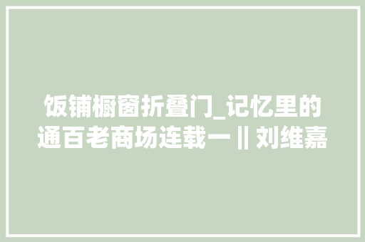饭铺橱窗折叠门_记忆里的通百老商场连载一‖刘维嘉 复合门