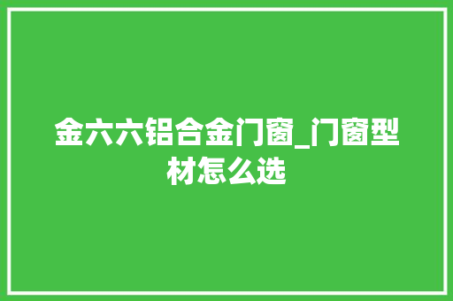 金六六铝合金门窗_门窗型材怎么选