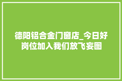 德阳铝合金门窗店_今日好岗位加入我们放飞妄图