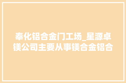 奉化铝合金门工场_星源卓镁公司主要从事镁合金铝合金周详压铸产品及配套压铸模具的研发分娩和发卖