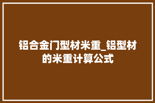 铝合金门型材米重_铝型材的米重计算公式