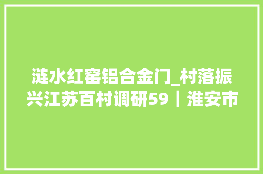 涟水红窑铝合金门_村落振兴江苏百村调研59｜淮安市涟水县红窑镇夏楼村乡贤绣美景佳藕自天成
