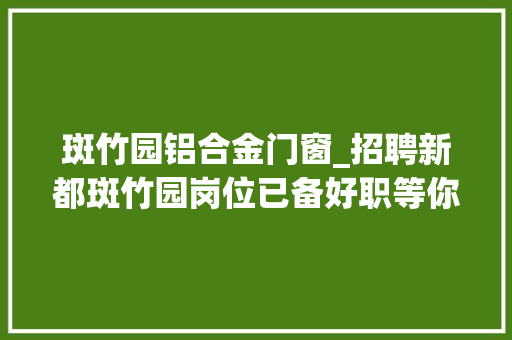 斑竹园铝合金门窗_招聘新都斑竹园岗位已备好职等你来