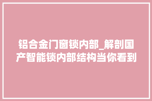 铝合金门窗锁内部_解剖国产智能锁内部结构当你看到后还有信心购买吗