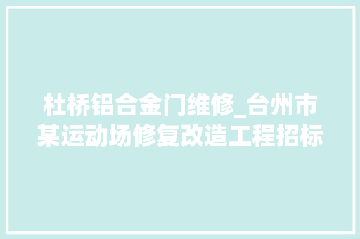 杜桥铝合金门维修_台州市某运动场修复改造工程招标通知书记