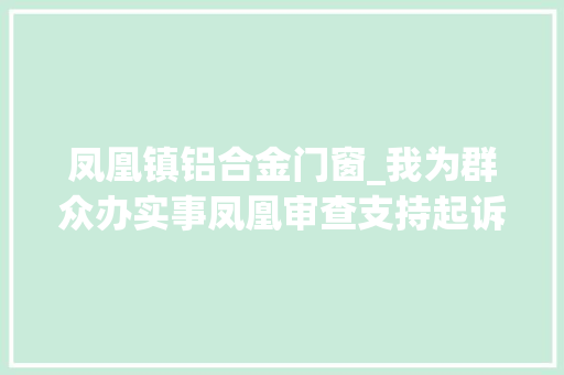 凤凰镇铝合金门窗_我为群众办实事凤凰审查支持起诉助力农民工讨薪 玻璃门