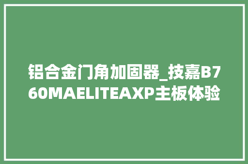 铝合金门角加固器_技嘉B760MAELITEAXP主板体验评测雕妹美如画体验无短板 防火门