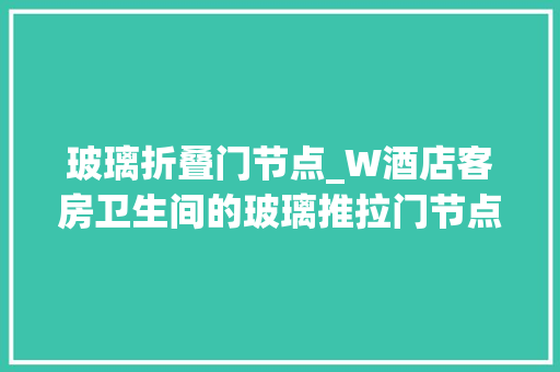 玻璃折叠门节点_W酒店客房卫生间的玻璃推拉门节点解析