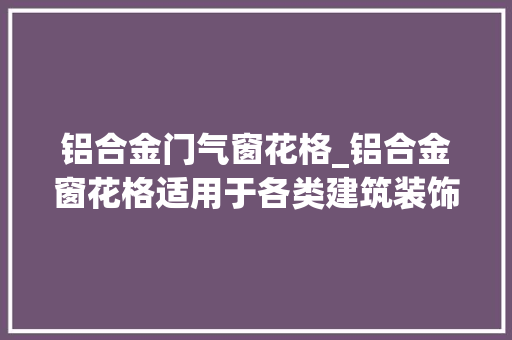 铝合金门气窗花格_铝合金窗花格适用于各类建筑装饰工程