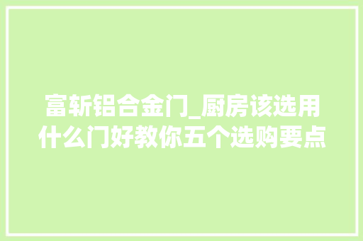 富斩铝合金门_厨房该选用什么门好教你五个选购要点