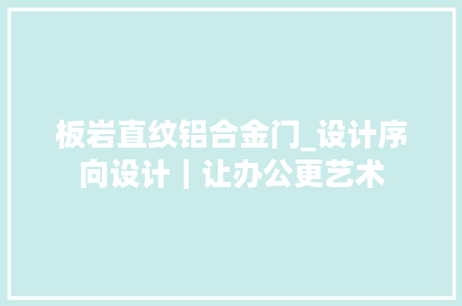 板岩直纹铝合金门_设计序向设计｜让办公更艺术