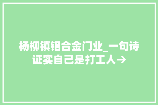 杨柳镇铝合金门业_一句诗证实自己是打工人→ 复合门