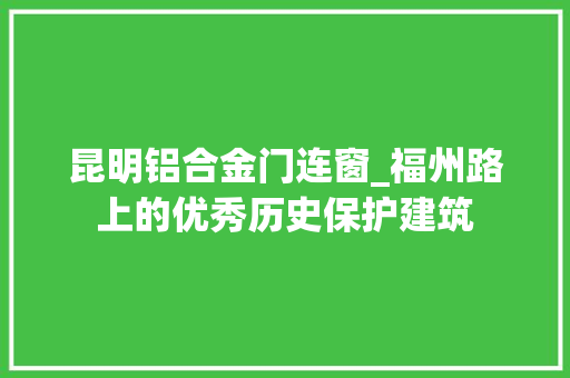 昆明铝合金门连窗_福州路上的优秀历史保护建筑