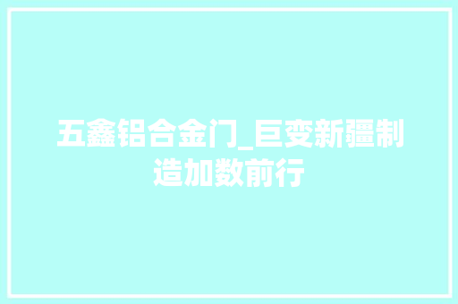 五鑫铝合金门_巨变新疆制造加数前行 防火门