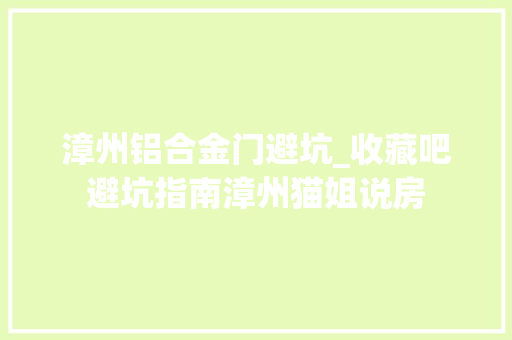 漳州铝合金门避坑_收藏吧避坑指南漳州猫姐说房