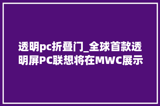 透明pc折叠门_全球首款透明屏PC联想将在MWC展示新款AIPC