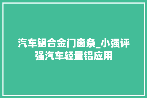 汽车铝合金门窗条_小强评强汽车轻量铝应用 推拉门