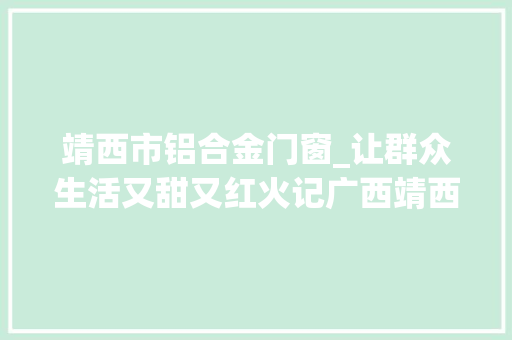 靖西市铝合金门窗_让群众生活又甜又红火记广西靖西市禄峒镇思侯村驻村第一书记黄欣