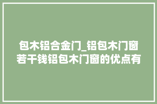 包木铝合金门_铝包木门窗若干钱铝包木门窗的优点有哪些