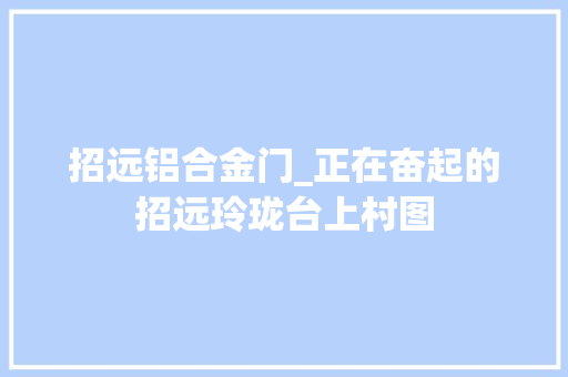 招远铝合金门_正在奋起的招远玲珑台上村图