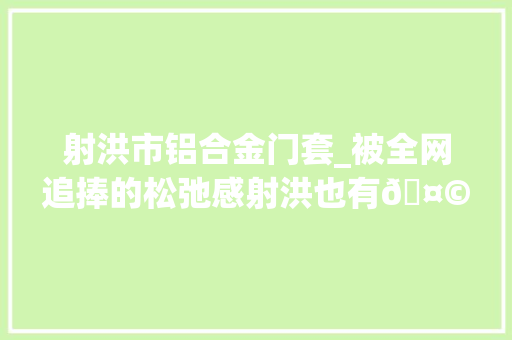 射洪市铝合金门套_被全网追捧的松弛感射洪也有🤩 推拉门