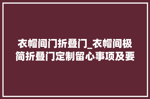 衣帽间门折叠门_衣帽间极简折叠门定制留心事项及要求