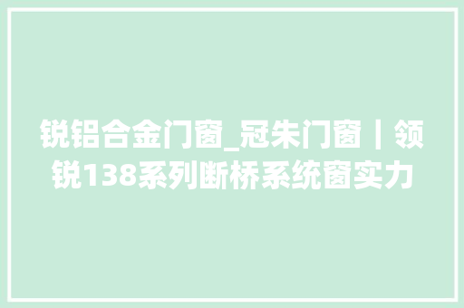 锐铝合金门窗_冠朱门窗｜领锐138系列断桥系统窗实力展现美观与舒适并存