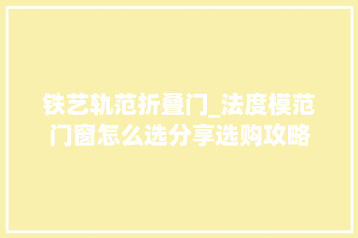 铁艺轨范折叠门_法度模范门窗怎么选分享选购攻略