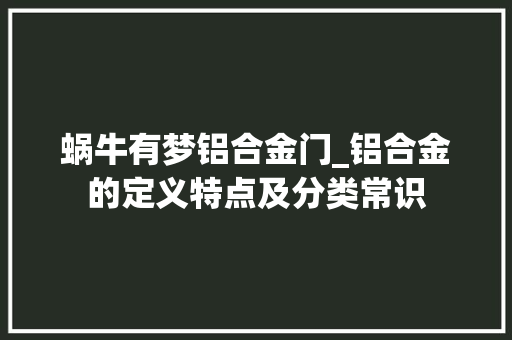 蜗牛有梦铝合金门_铝合金的定义特点及分类常识
