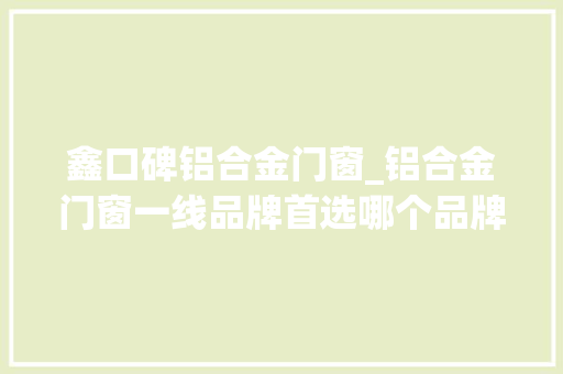 鑫口碑铝合金门窗_铝合金门窗一线品牌首选哪个品牌