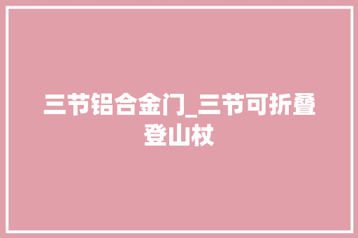 三节铝合金门_三节可折叠登山杖