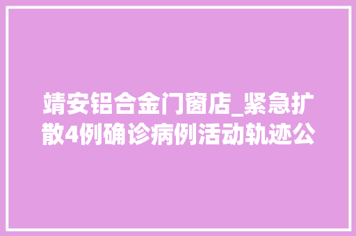 靖安铝合金门窗店_紧急扩散4例确诊病例活动轨迹公布 玻璃门