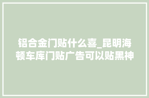 铝合金门贴什么喜_昆明海顿车库门贴广告可以贴黑神话悟空弗成 玻璃门