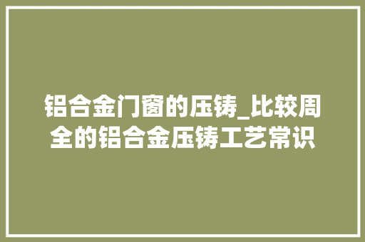 铝合金门窗的压铸_比较周全的铝合金压铸工艺常识