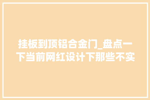 挂板到顶铝合金门_盘点一下当前网红设计下那些不实际的设计 塑钢门