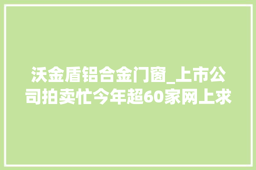 沃金盾铝合金门窗_上市公司拍卖忙今年超60家网上求买主多半标的为股权