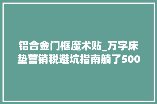 铝合金门框魔术贴_万字床垫营销税避坑指南躺了500晚五星酒店家装床垫这么买