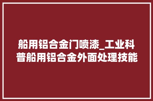 船用铝合金门喷漆_工业科普船用铝合金外面处理技能