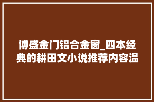 博盛金门铝合金窗_四本经典的耕田文小说推荐内容温馨