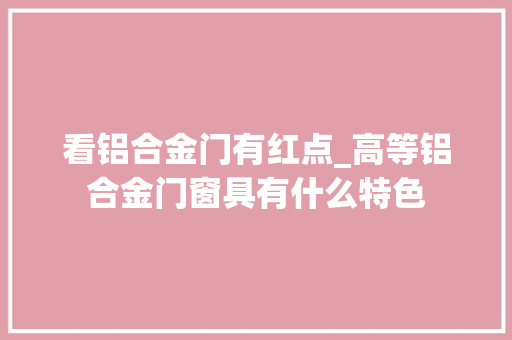 看铝合金门有红点_高等铝合金门窗具有什么特色 塑钢门